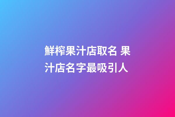 鮮榨果汁店取名 果汁店名字最吸引人-第1張-店鋪起名-玄機(jī)派